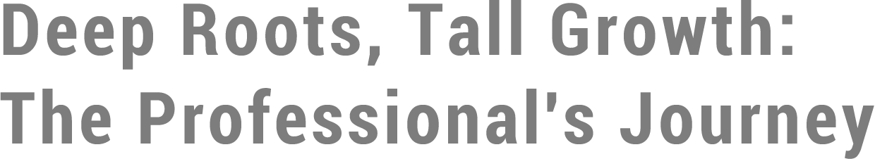 Deep Roots, Tall Growth: The Professional's Journey